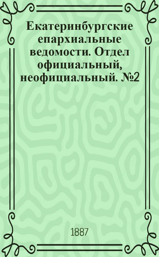 Екатеринбургские епархиальные ведомости. Отдел официальный, неофициальный. № 2 (17 января 1887 г.)