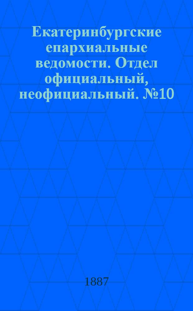 Екатеринбургские епархиальные ведомости. Отдел официальный, неофициальный. № 10 (14 марта 1887 г.)