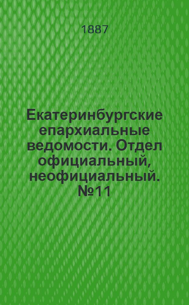 Екатеринбургские епархиальные ведомости. Отдел официальный, неофициальный. № 11 (21 марта 1887 г.)
