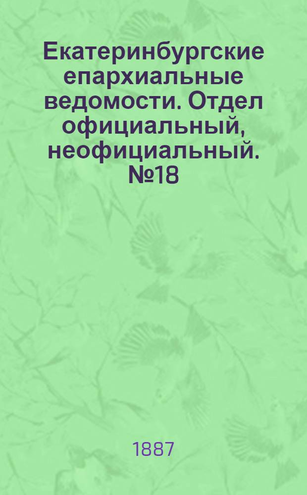 Екатеринбургские епархиальные ведомости. Отдел официальный, неофициальный. № 18 (16 мая 1887 г.)