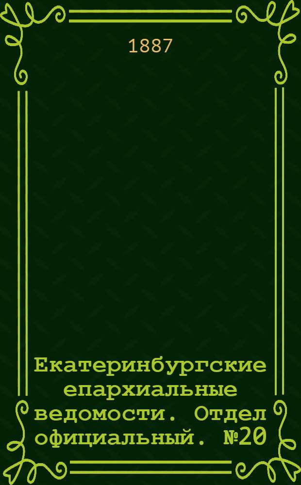 Екатеринбургские епархиальные ведомости. Отдел официальный. № 20 (30 мая 1887 г.)