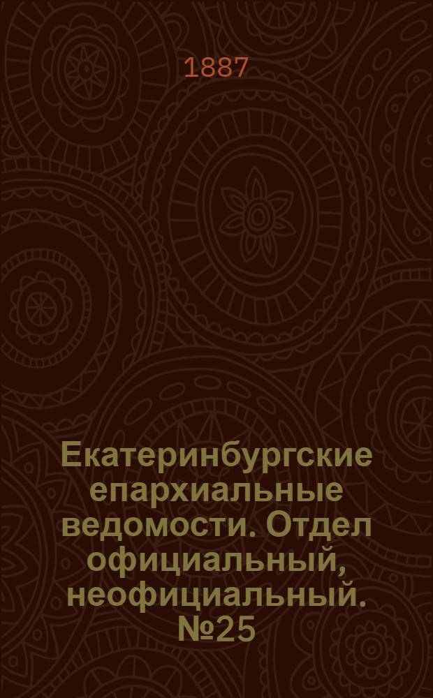 Екатеринбургские епархиальные ведомости. Отдел официальный, неофициальный. № 25 (4 июля 1887 г.)