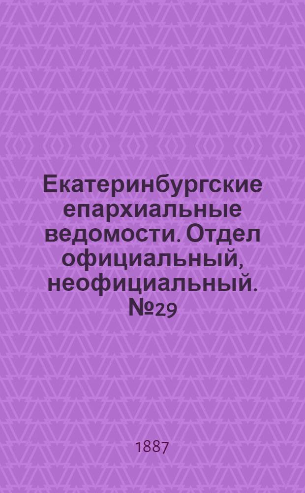 Екатеринбургские епархиальные ведомости. Отдел официальный, неофициальный. № 29 (1 августа 1887 г.)