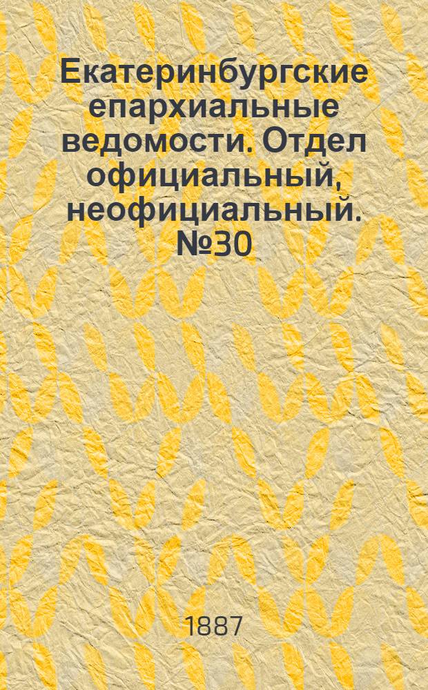 Екатеринбургские епархиальные ведомости. Отдел официальный, неофициальный. № 30 (8 августа 1887 г.)