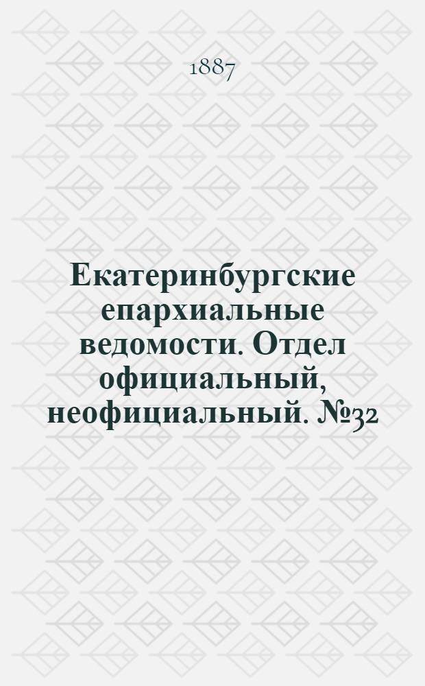 Екатеринбургские епархиальные ведомости. Отдел официальный, неофициальный. № 32 (22 августа 1887 г.)