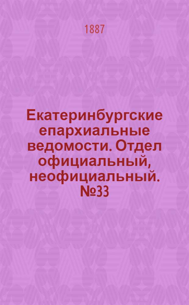 Екатеринбургские епархиальные ведомости. Отдел официальный, неофициальный. № 33 (29 августа 1887 г.)