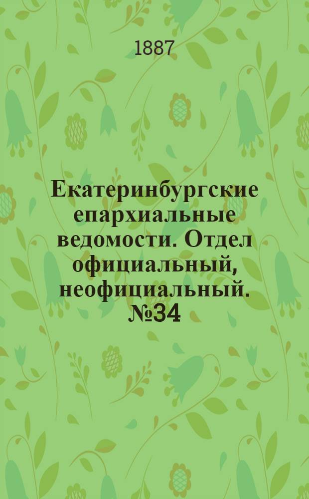 Екатеринбургские епархиальные ведомости. Отдел официальный, неофициальный. № 34 (5 сентября 1887 г.)