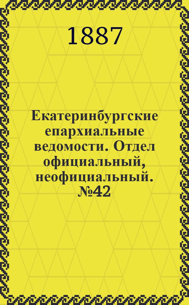 Екатеринбургские епархиальные ведомости. Отдел официальный, неофициальный. № 42 (31 октября 1887 г.)