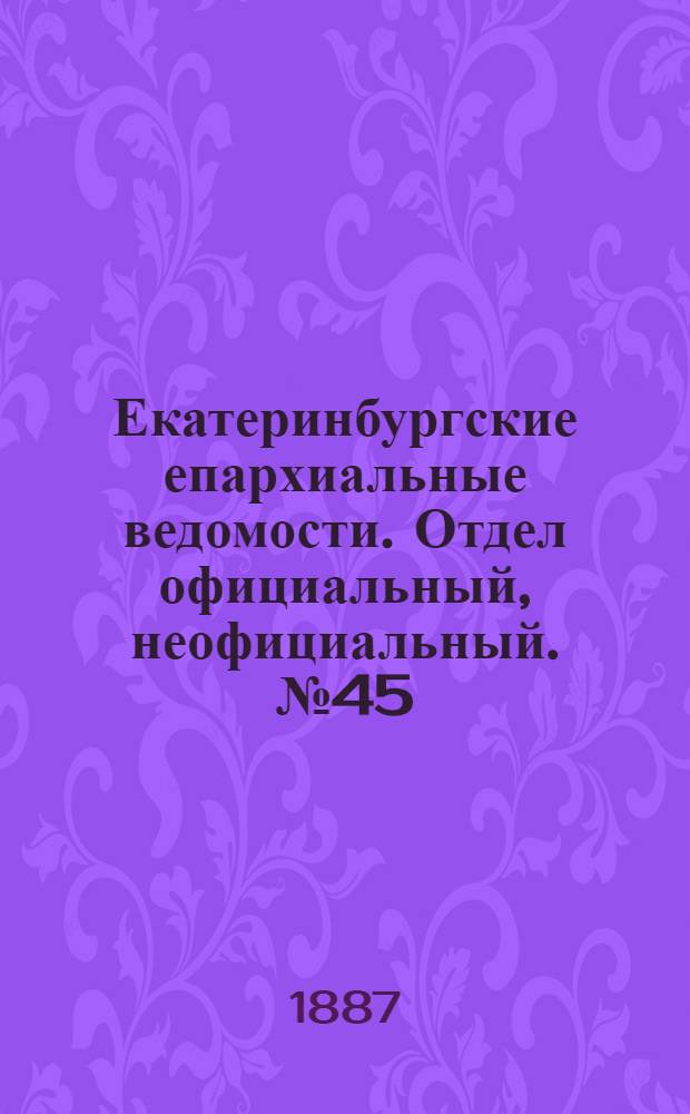 Екатеринбургские епархиальные ведомости. Отдел официальный, неофициальный. № 45 (21 ноября 1887 г.)