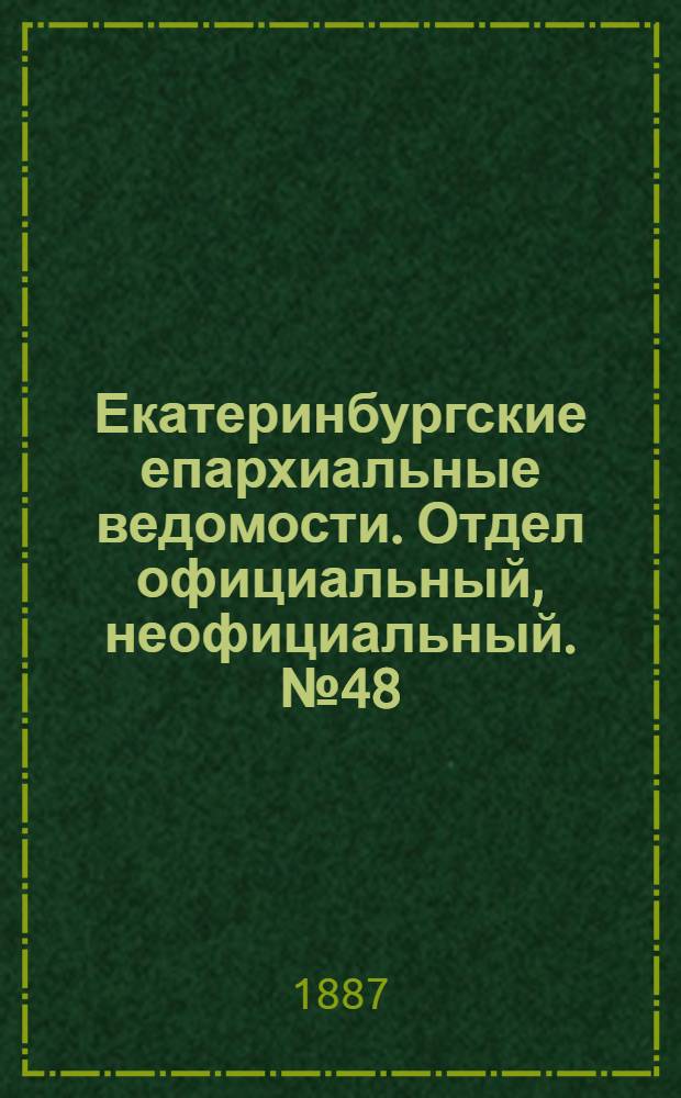 Екатеринбургские епархиальные ведомости. Отдел официальный, неофициальный. № 48 (12 декабря 1887 г.)