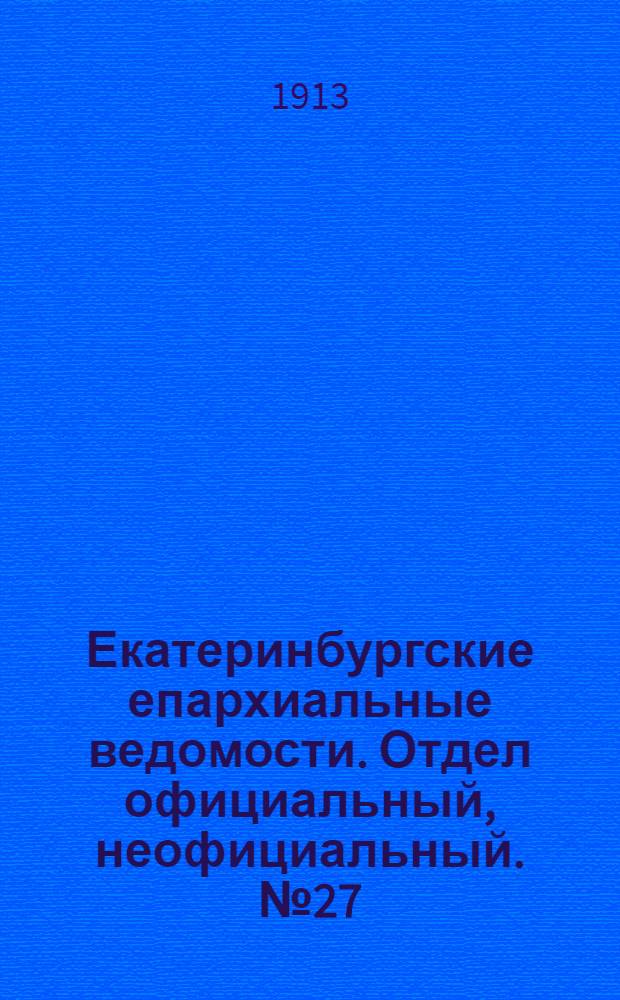 Екатеринбургские епархиальные ведомости. Отдел официальный, неофициальный. № 27 (7 июля 1913 г.)