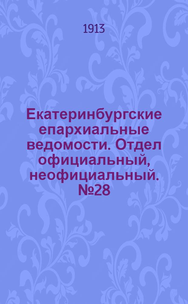 Екатеринбургские епархиальные ведомости. Отдел официальный, неофициальный. № 28 (14 июля 1913 г.)