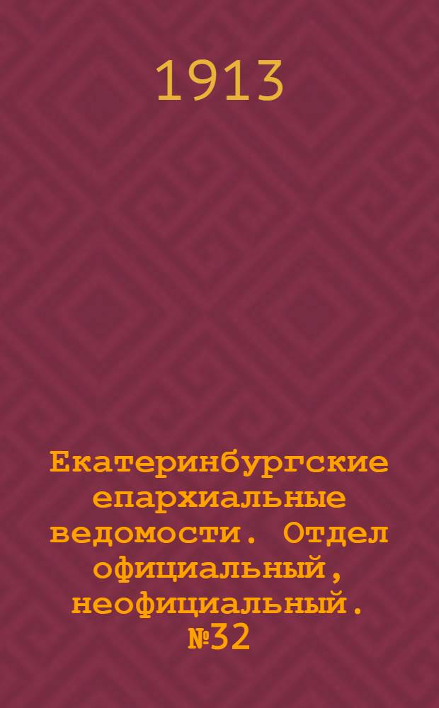 Екатеринбургские епархиальные ведомости. Отдел официальный, неофициальный. № 32 (11 августа 1913 г.)