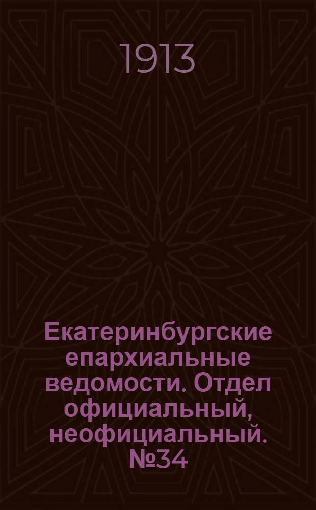 Екатеринбургские епархиальные ведомости. Отдел официальный, неофициальный. № 34 (25 августа 1913 г.)