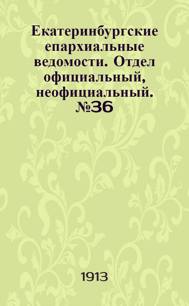 Екатеринбургские епархиальные ведомости. Отдел официальный, неофициальный. № 36 (8 сентября 1913 г.)