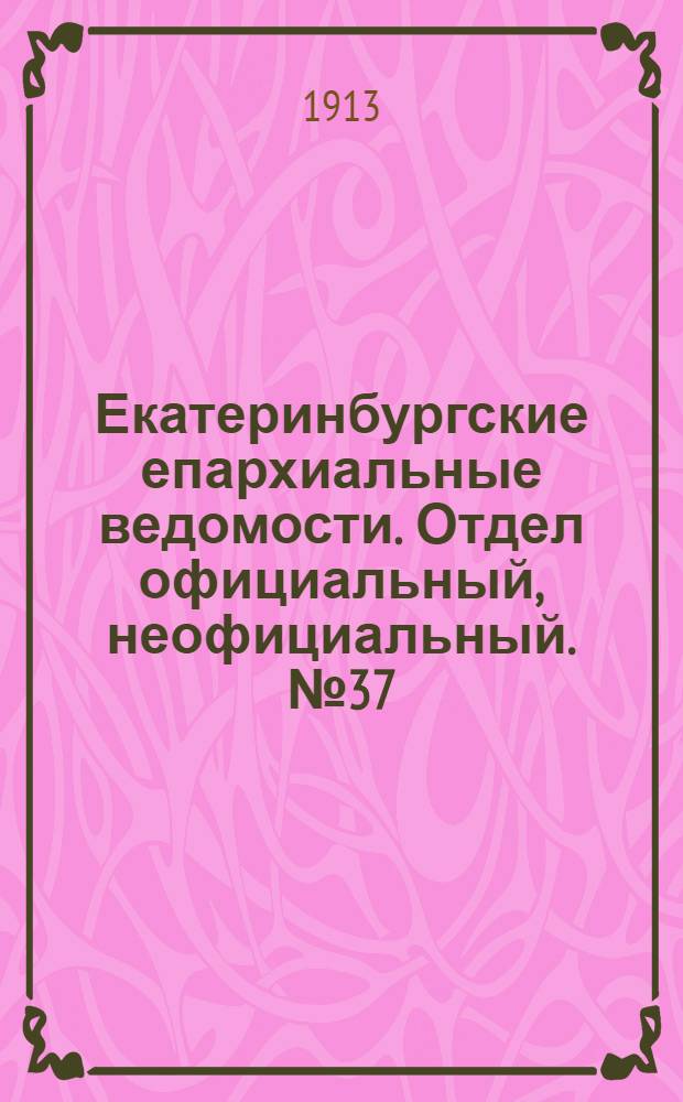Екатеринбургские епархиальные ведомости. Отдел официальный, неофициальный. № 37 (15 сентября 1913 г.)