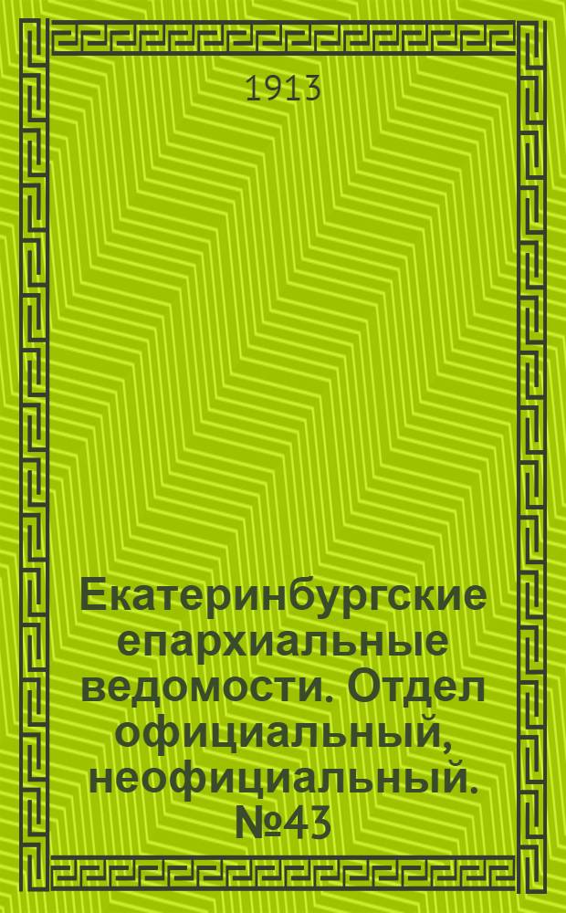 Екатеринбургские епархиальные ведомости. Отдел официальный, неофициальный. № 43 (27 октября 1913 г.)
