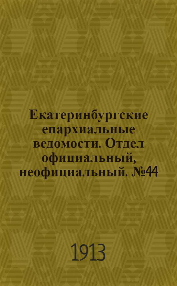 Екатеринбургские епархиальные ведомости. Отдел официальный, неофициальный. № 44 (3 ноября 1913 г.)