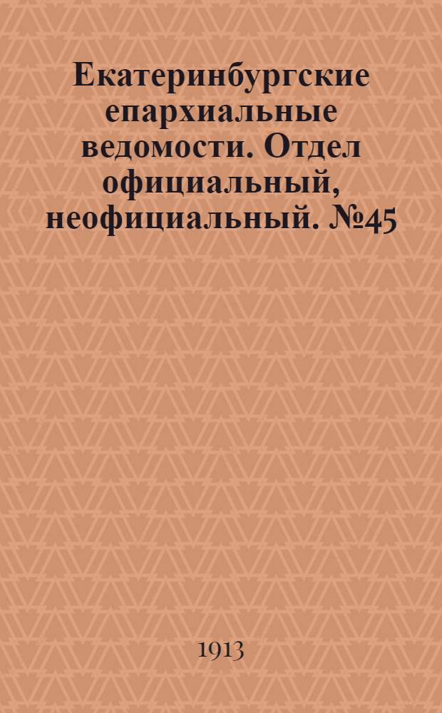 Екатеринбургские епархиальные ведомости. Отдел официальный, неофициальный. № 45 (10 ноября 1913 г.)