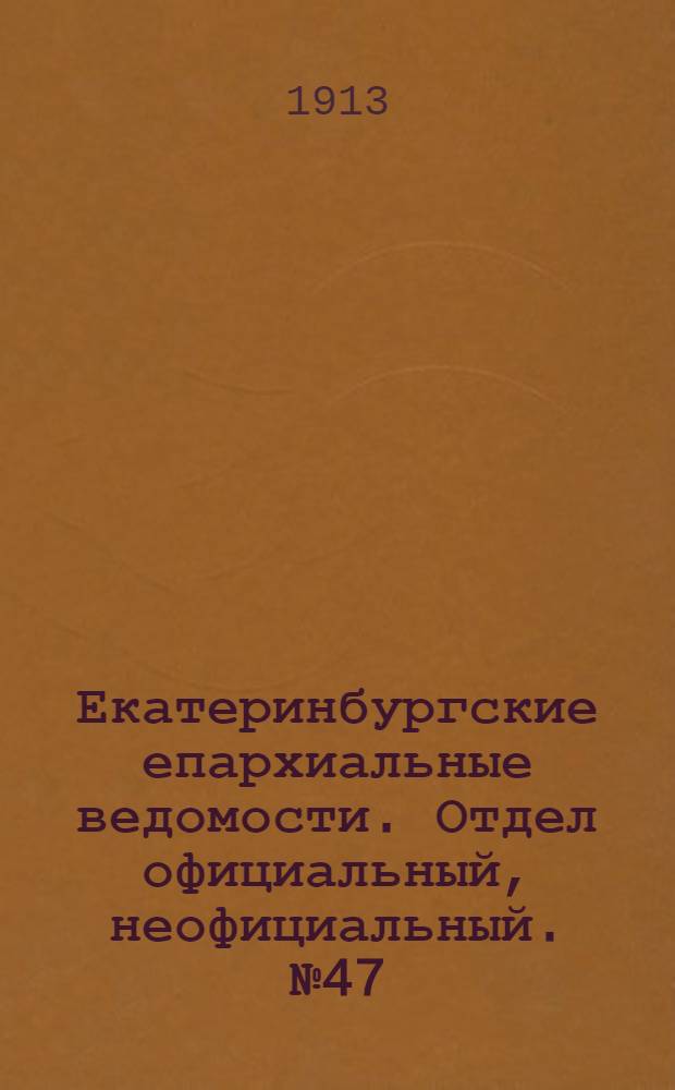 Екатеринбургские епархиальные ведомости. Отдел официальный, неофициальный. № 47 (24 ноября 1913 г.)