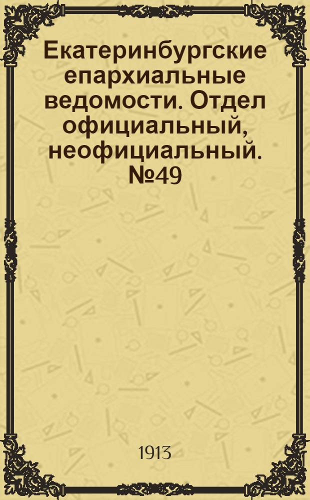 Екатеринбургские епархиальные ведомости. Отдел официальный, неофициальный. № 49 (8 декабря 1913 г.)