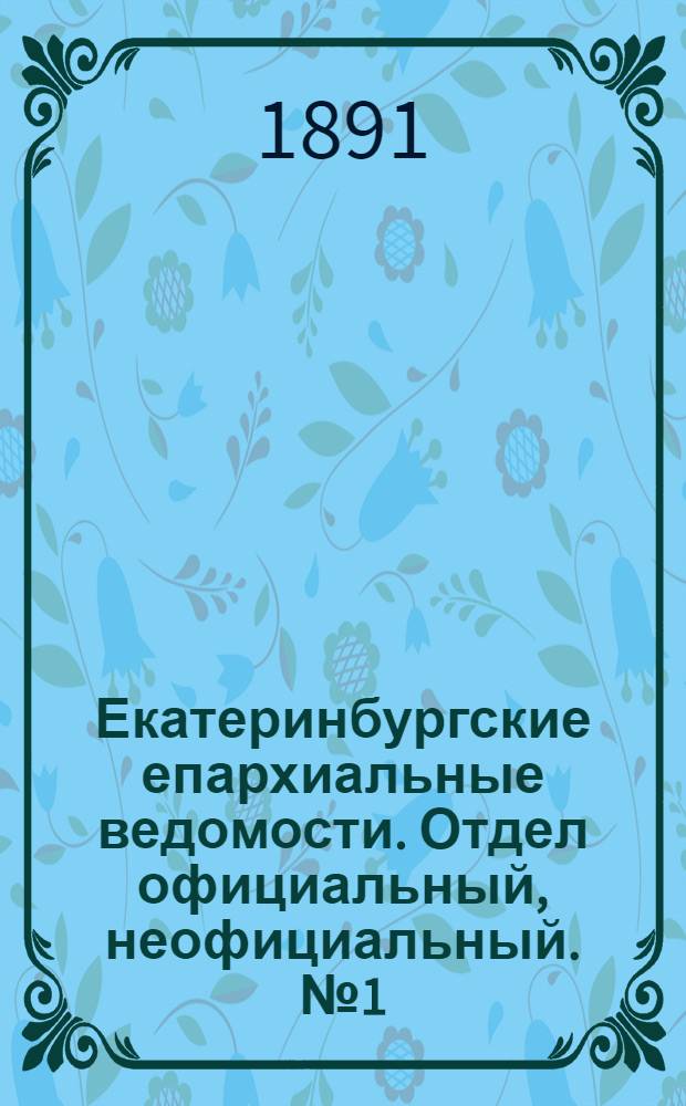 Екатеринбургские епархиальные ведомости. Отдел официальный, неофициальный. № 1 (5 января 1891 г.)