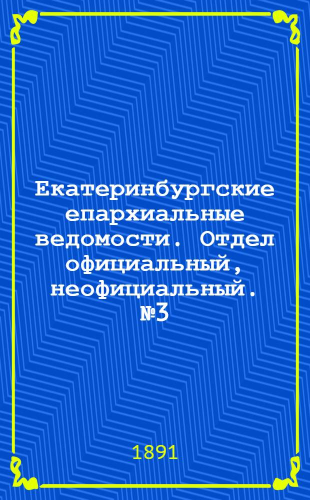 Екатеринбургские епархиальные ведомости. Отдел официальный, неофициальный. № 3 (19 января 1891 г.)