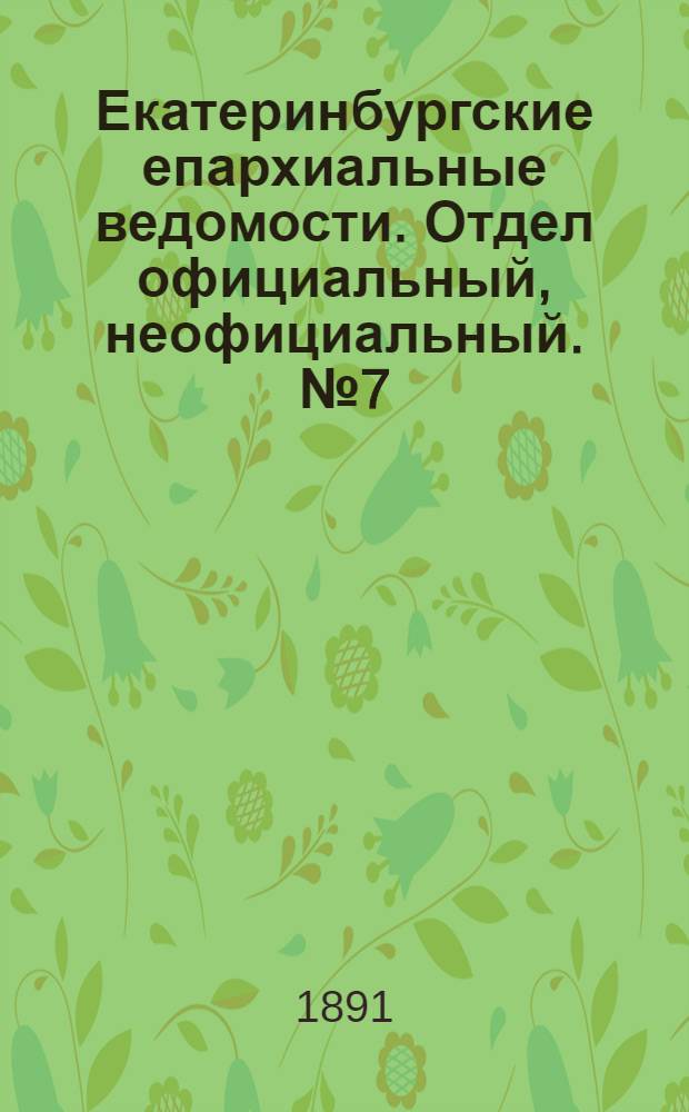Екатеринбургские епархиальные ведомости. Отдел официальный, неофициальный. № 7 (16 февраля 1891 г.)