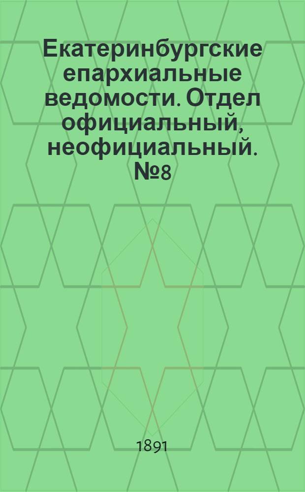 Екатеринбургские епархиальные ведомости. Отдел официальный, неофициальный. № 8 (23 февраля 1891 г.)