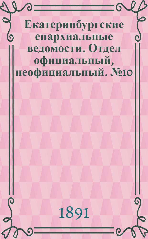 Екатеринбургские епархиальные ведомости. Отдел официальный, неофициальный. № 10 (9 марта 1891 г.)