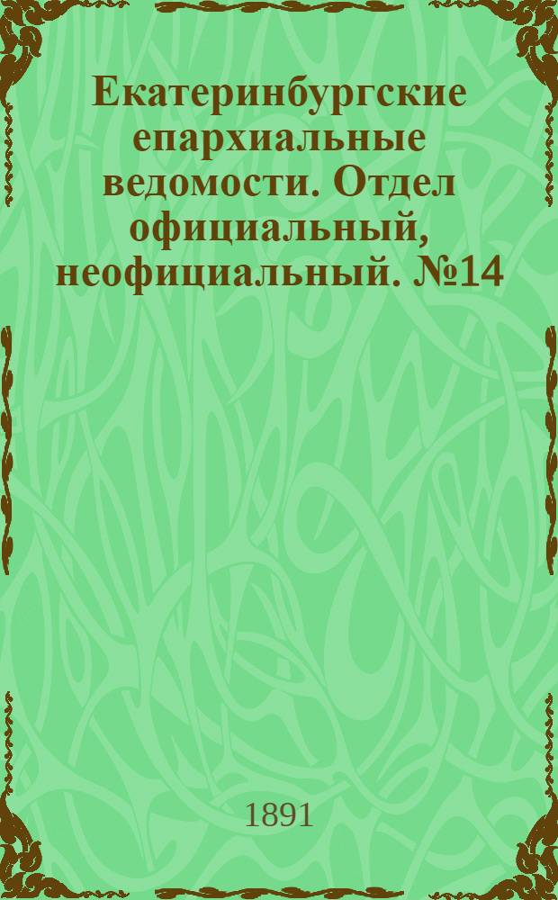 Екатеринбургские епархиальные ведомости. Отдел официальный, неофициальный. № 14 (6 апреля 1891 г.)