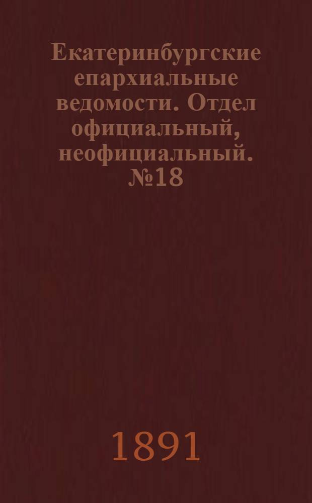 Екатеринбургские епархиальные ведомости. Отдел официальный, неофициальный. № 18 (11 мая 1891 г.)