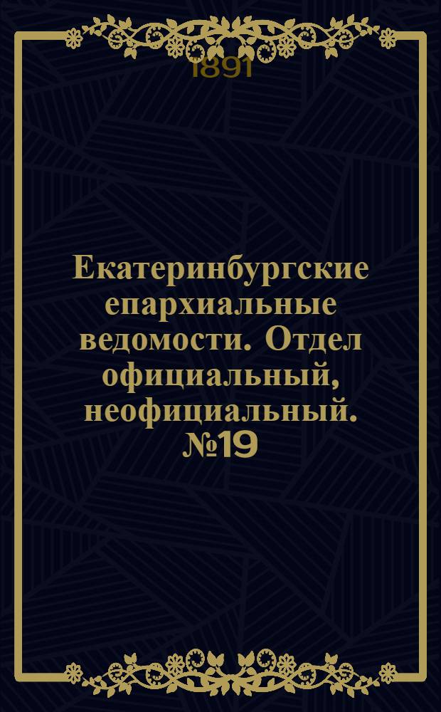 Екатеринбургские епархиальные ведомости. Отдел официальный, неофициальный. № 19 (18 мая 1891 г.)
