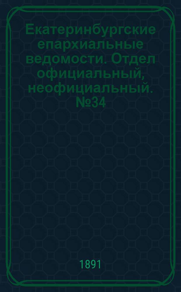 Екатеринбургские епархиальные ведомости. Отдел официальный, неофициальный. № 34 (31 августа 1891 г.)