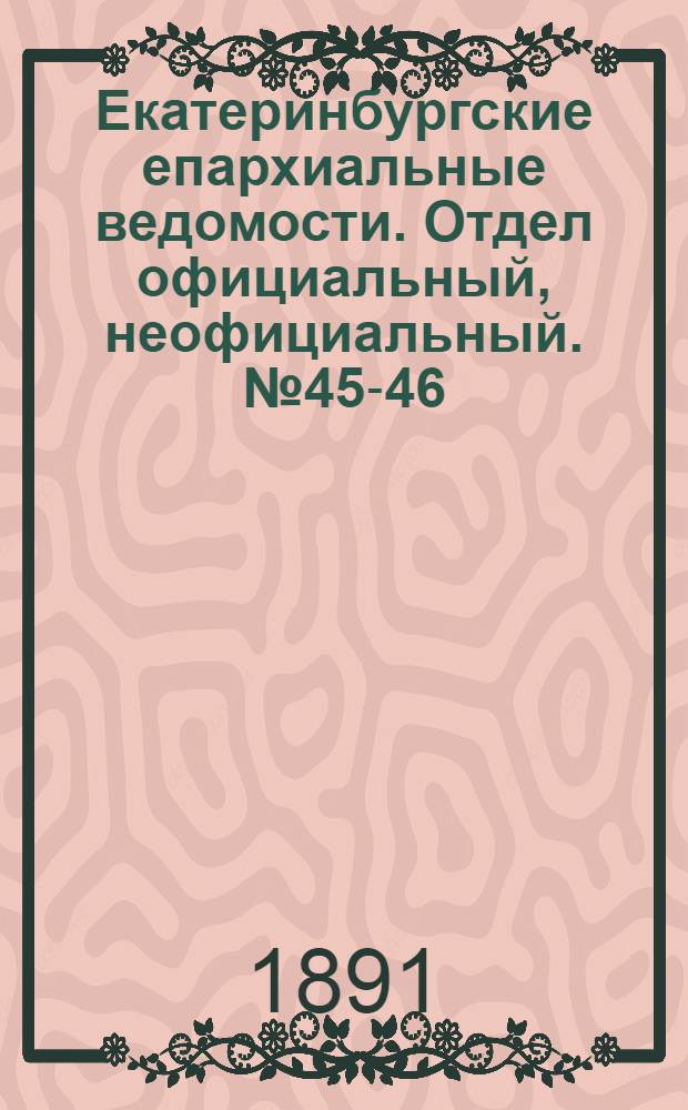 Екатеринбургские епархиальные ведомости. Отдел официальный, неофициальный. № 45-46 (16 - 23 ноября 1891 г.)