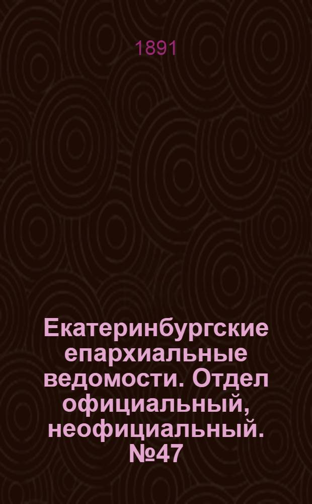 Екатеринбургские епархиальные ведомости. Отдел официальный, неофициальный. № 47 (30 ноября 1891 г.)