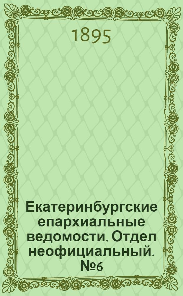 Екатеринбургские епархиальные ведомости. Отдел неофициальный. № 6 (4 февраля 1895 г.)