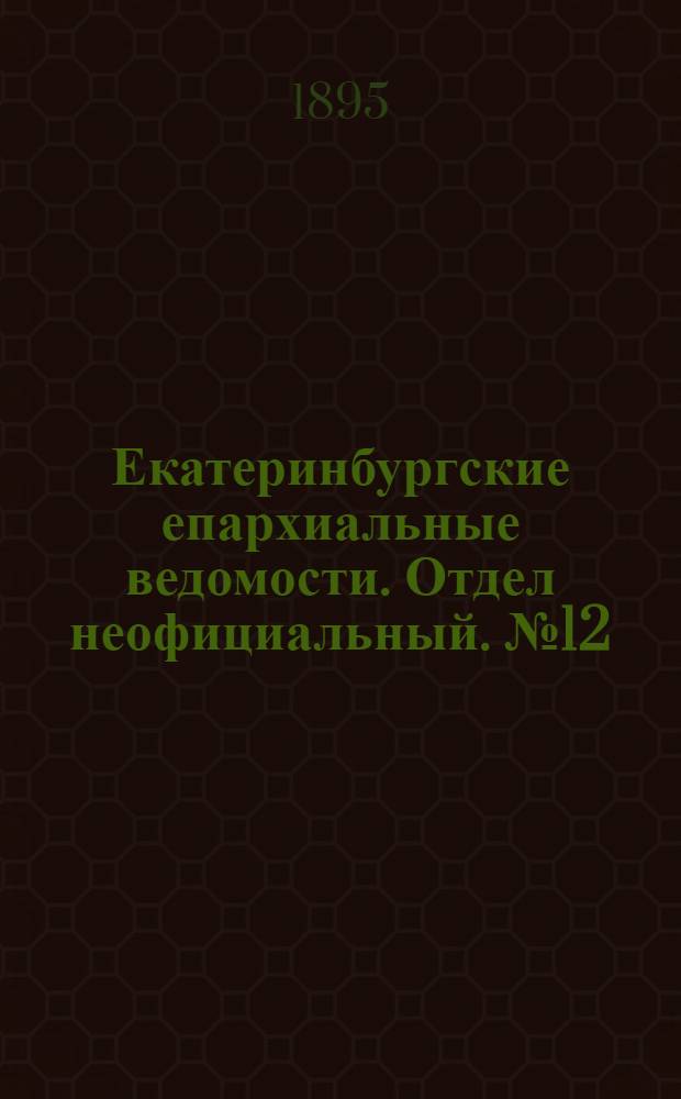 Екатеринбургские епархиальные ведомости. Отдел неофициальный. № 12 (18 марта 1895 г.)