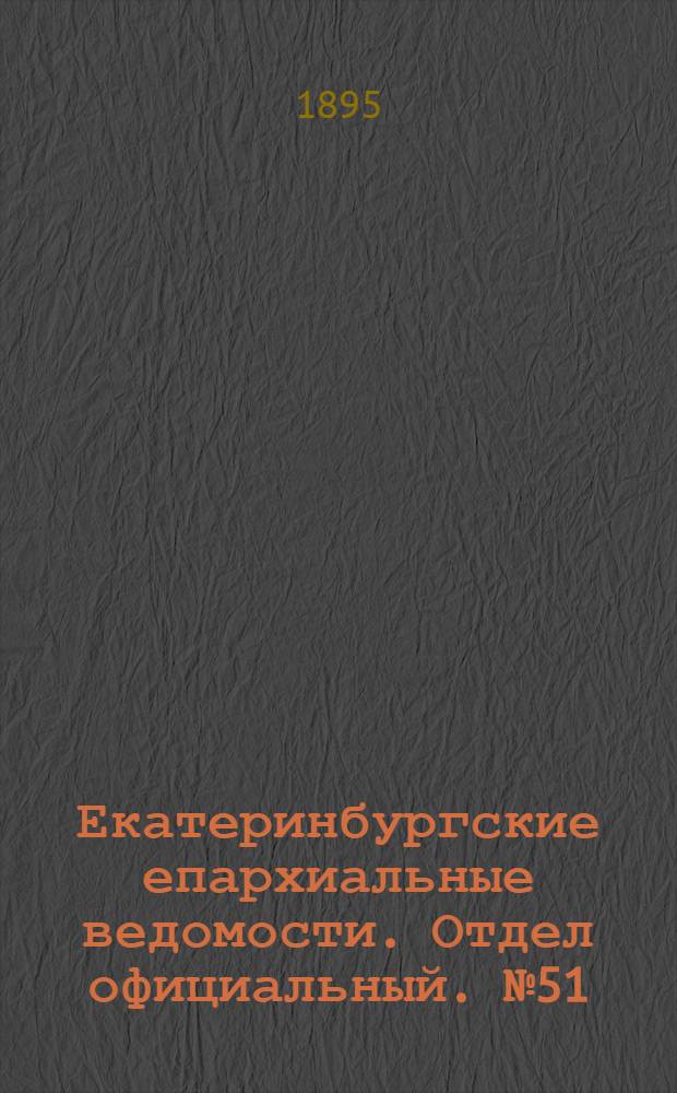 Екатеринбургские епархиальные ведомости. Отдел официальный. № 51 (16 декабря 1895 г.)