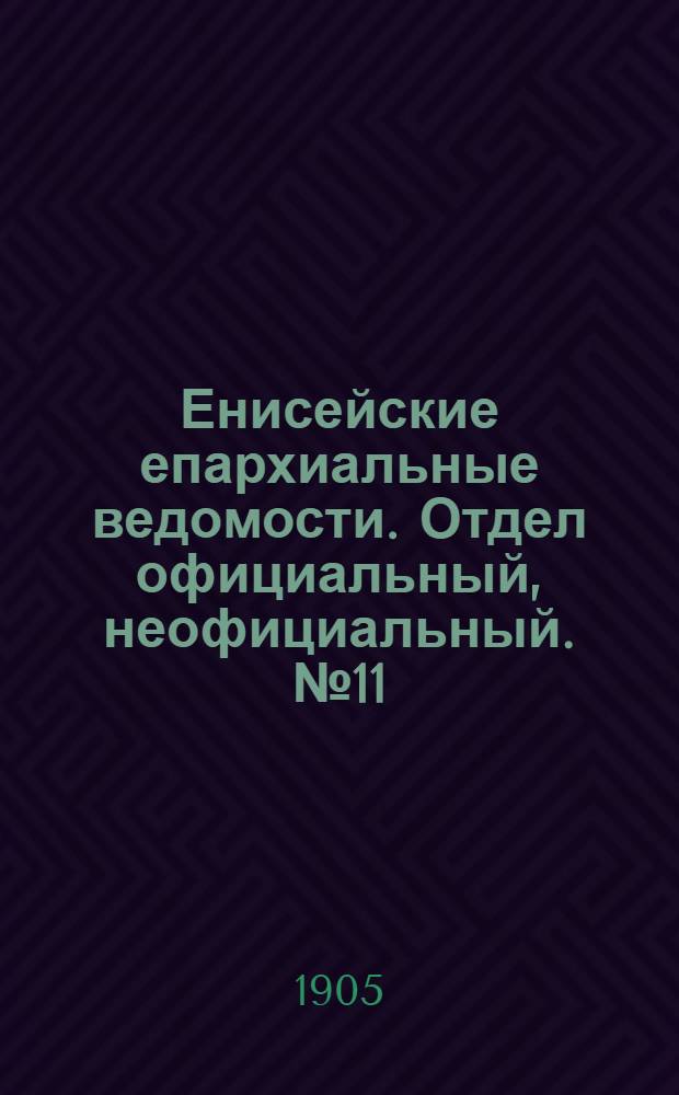 Енисейские епархиальные ведомости. Отдел официальный, неофициальный. № 11 (1 июня 1905 г.)