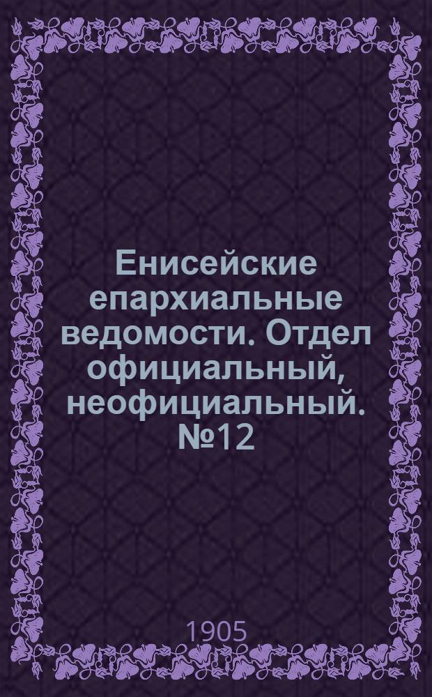Енисейские епархиальные ведомости. Отдел официальный, неофициальный. № 12 (16 июня 1905 г.)