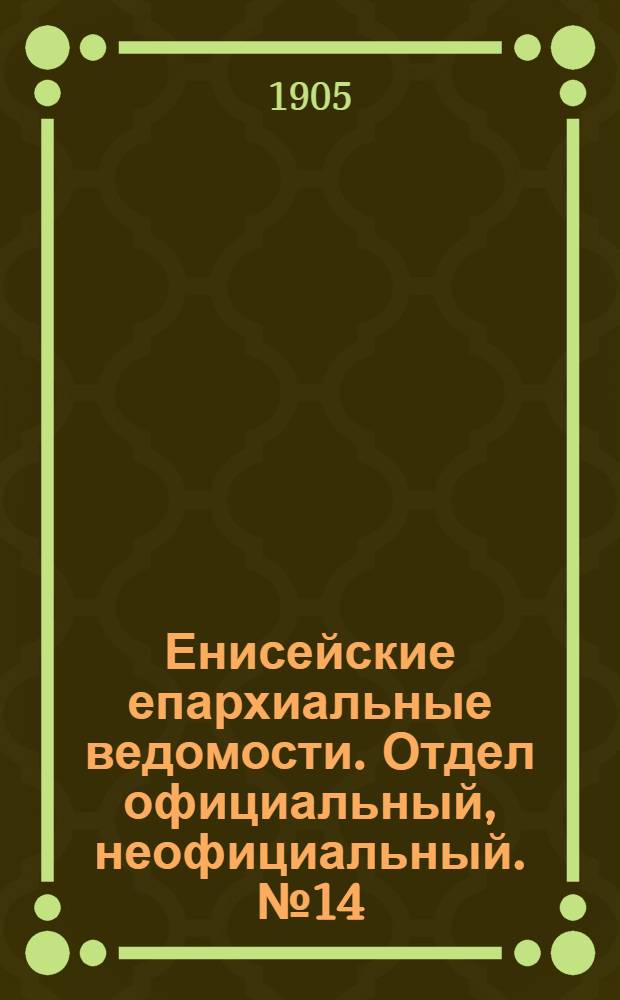 Енисейские епархиальные ведомости. Отдел официальный, неофициальный. № 14 (16 июля 1905 г.)