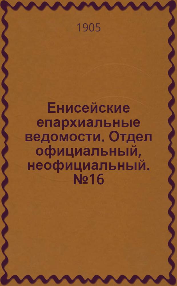 Енисейские епархиальные ведомости. Отдел официальный, неофициальный. № 16 (16 августа 1905 г.)