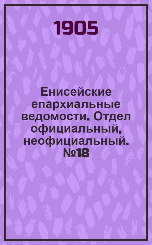 Енисейские епархиальные ведомости. Отдел официальный, неофициальный. № 18 (16 сентября 1905 г.)