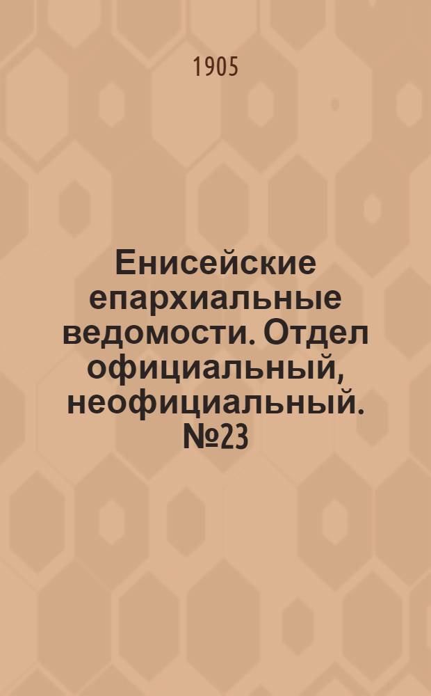 Енисейские епархиальные ведомости. Отдел официальный, неофициальный. № 23 (1 декабря 1905 г.)