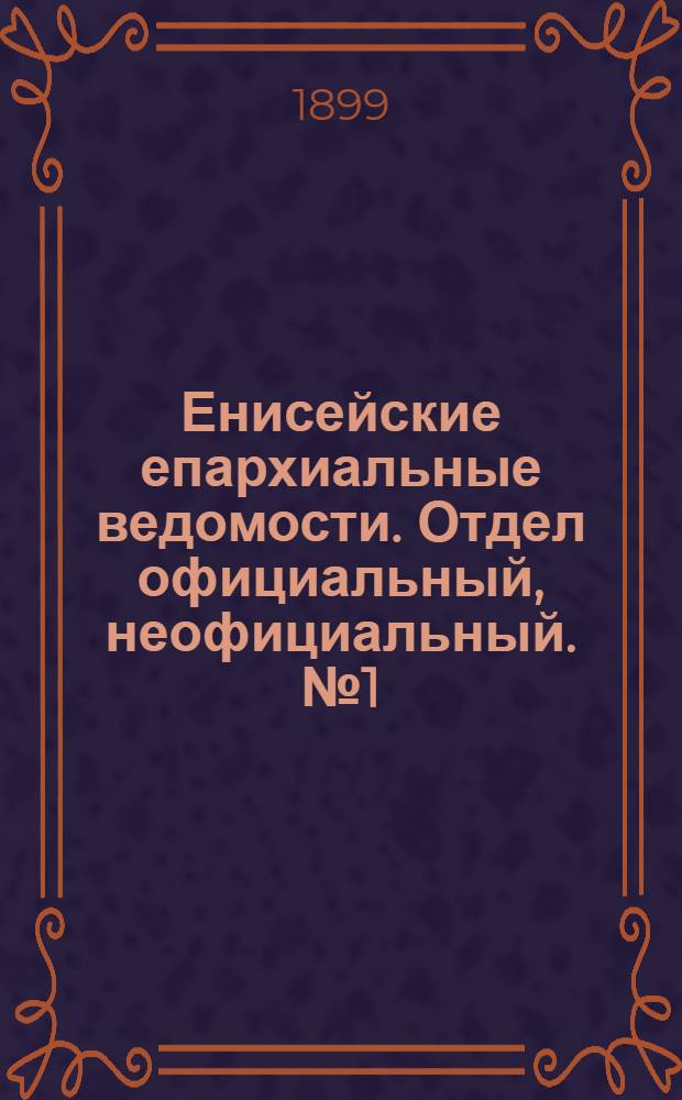 Енисейские епархиальные ведомости. Отдел официальный, неофициальный. № 1 (1 января 1899 г.)
