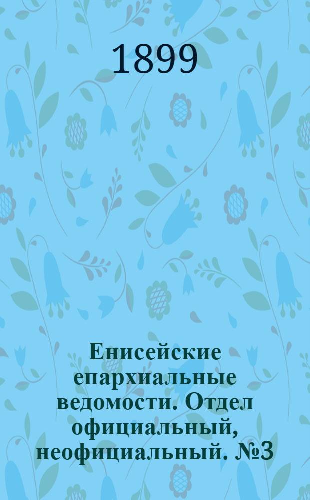 Енисейские епархиальные ведомости. Отдел официальный, неофициальный. № 3 (1 февраля 1899 г.)