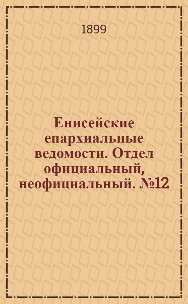 Енисейские епархиальные ведомости. Отдел официальный, неофициальный. № 12 (16 июня 1899 г.)