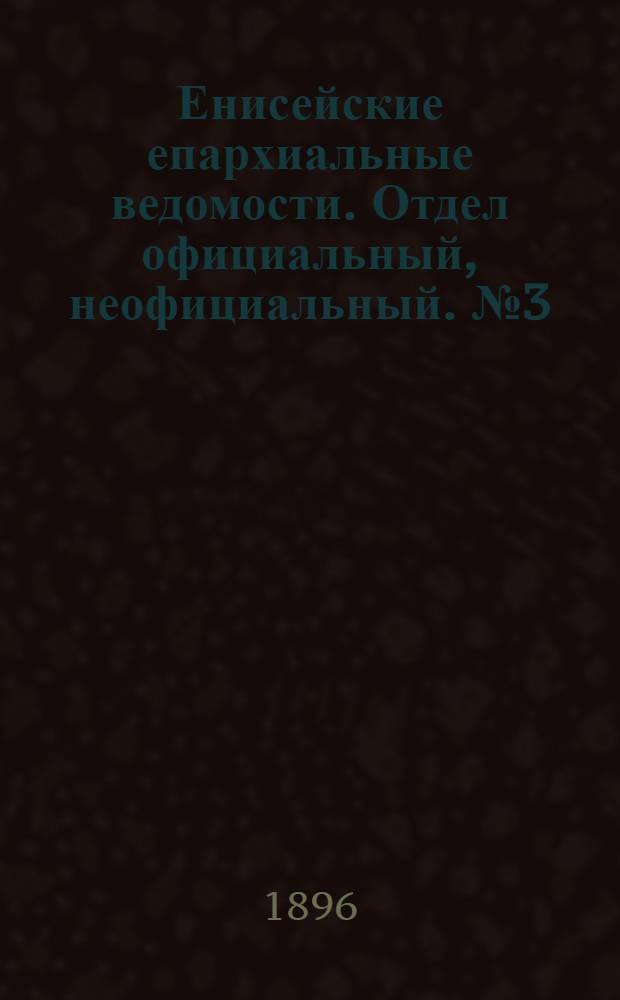 Енисейские епархиальные ведомости. Отдел официальный, неофициальный. № 3 (1 февраля 1896 г.)