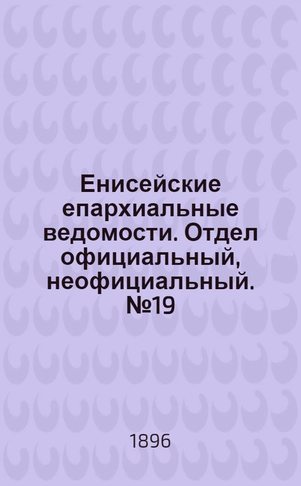 Енисейские епархиальные ведомости. Отдел официальный, неофициальный. № 19 (1 октября 1896 г.)